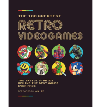 The 100 Greatest Retro Videogames: The Inside Stories Behind the Best Games Ever Made