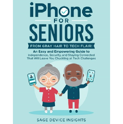 iPhone for Seniors: From Gray Hair to Tech Flair!: An Easy and Empowering Guide to Independence, Security, and Staying Connected That Will Leave You Chuckling at Tech Challenges
